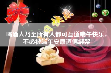 喝酒人乃至所有人都可互道端午快乐,不必被端午安康道德绑架